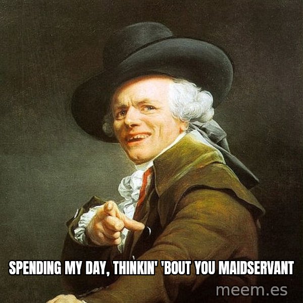 Ducreux meme: Spending my day, thinkin' 'bout you maidservant