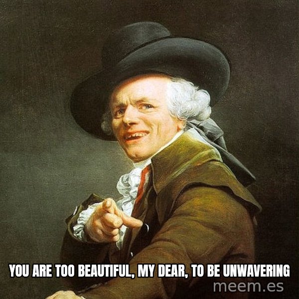 Ducreux meme: You are too beautiful, my dear, to be unwavering