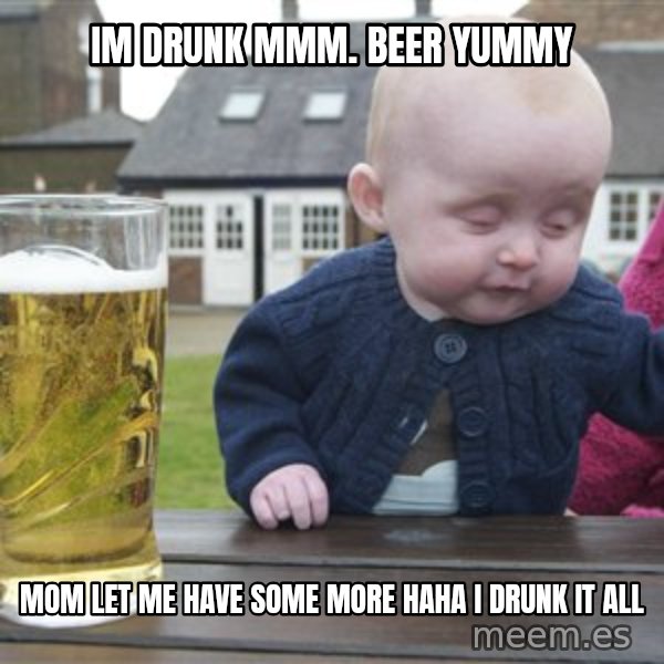 drunk baby 1 meme: im drunk mmm. beer yummy / mom let me have some more HAHA I DRUNK IT ALL