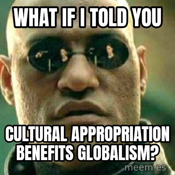 What If I Told You meme: what if i told you / cultural appropriation benefits globalism?