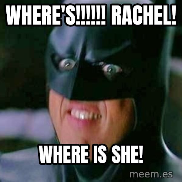 Goddamn Batman meme: WHere's!!!!!! rachel! / where is she!