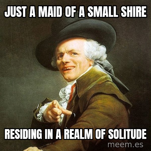 Ducreux meme: just a maid of a small shire / residing in a realm of solitude