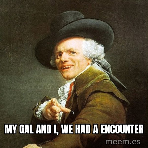 Ducreux meme: My gal and I, we had a encounter