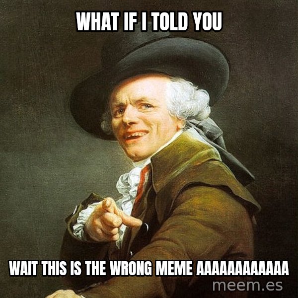 Ducreux meme: what if i told you / wait this is the wrong meme aaaaaaaaaaaa