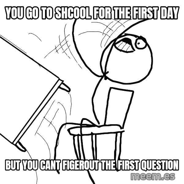 Desk Flip Rage Guy meme: You gO to shcool for tHe fiRst day / But you cant figerout the first question
