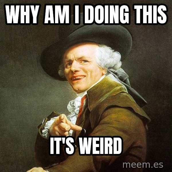 Ducreux meme: why am i doing this / it's weird