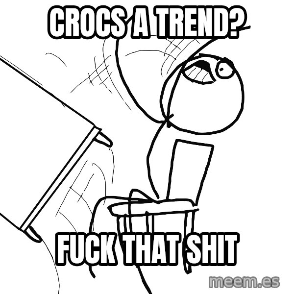 Desk Flip Rage Guy meme: crocs a trend? / fuck that shit