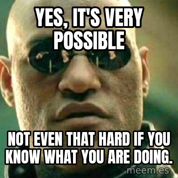 What If I Told You meme: Yes, it's very possible / NOT EVEN THAT HARD IF YOU KNOW WHAT YOU ARE DOING.