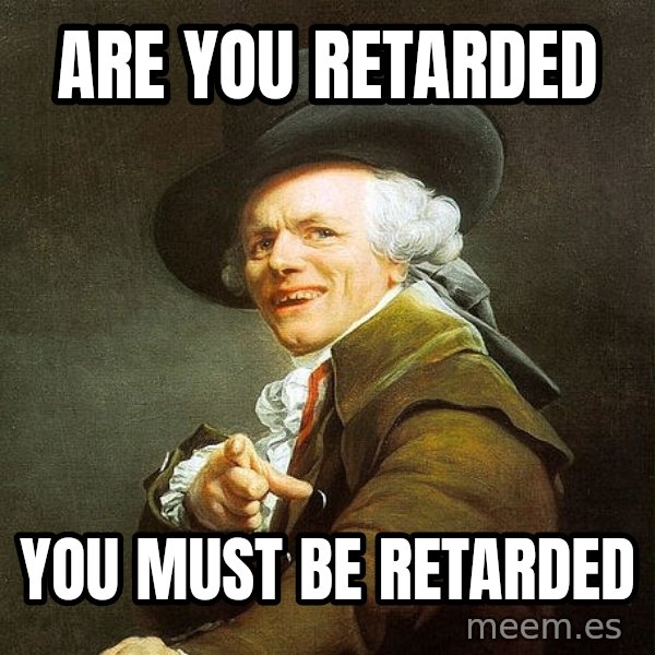 Ducreux meme: ARE YOU RETARDED / YOU MUST BE RETARDED