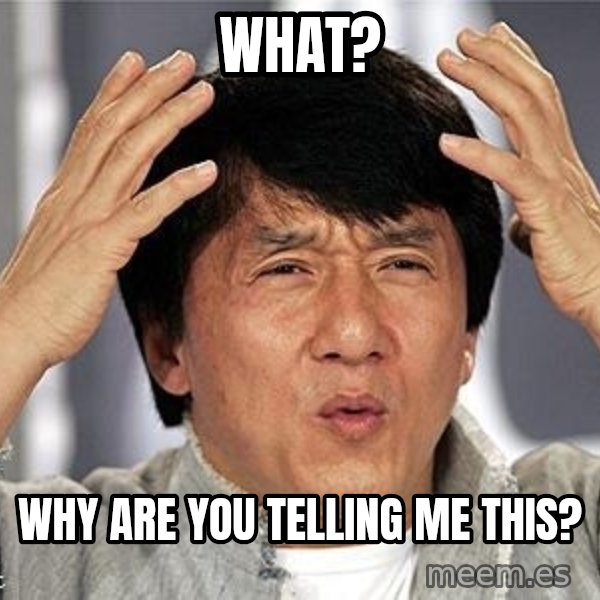 Confused Jackie Chan meme: What? / WHY are you telling me this?