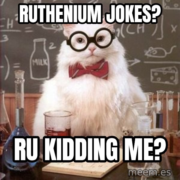 Chemistry Cat meme: Ruthenium Jokes? / Ru kidding me?