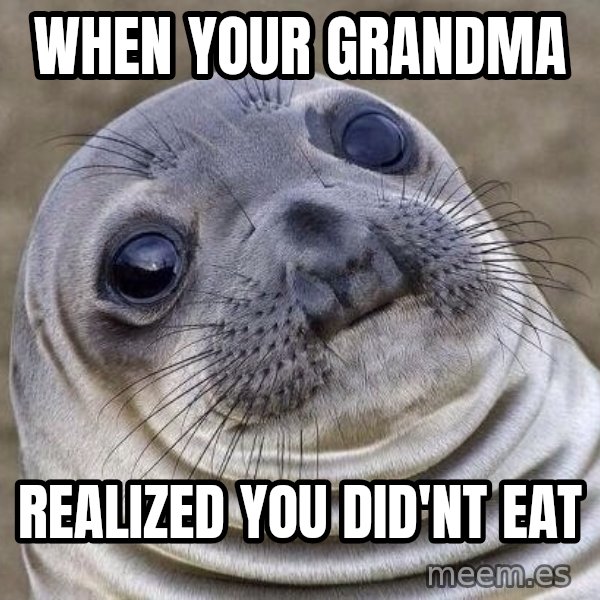 Awkward Seal meme: when your grandma / realized you did'nt eat