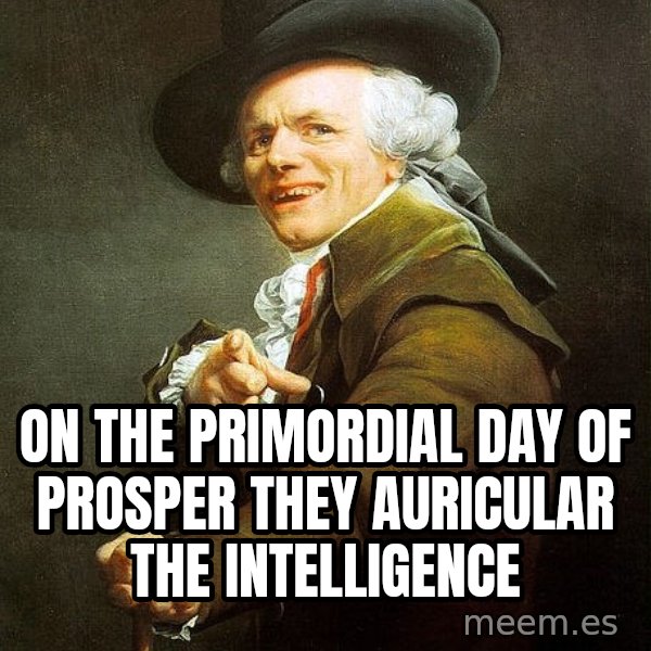 Joseph Ducreux meme: On the primordial day of prosper 
They auricular the intelligence