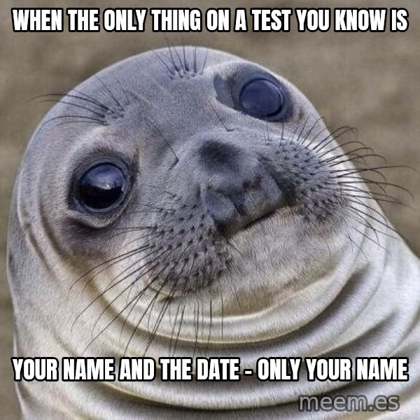 Awkward Seal meme: When the only thing On a test you know is / Your name and the date - only your name