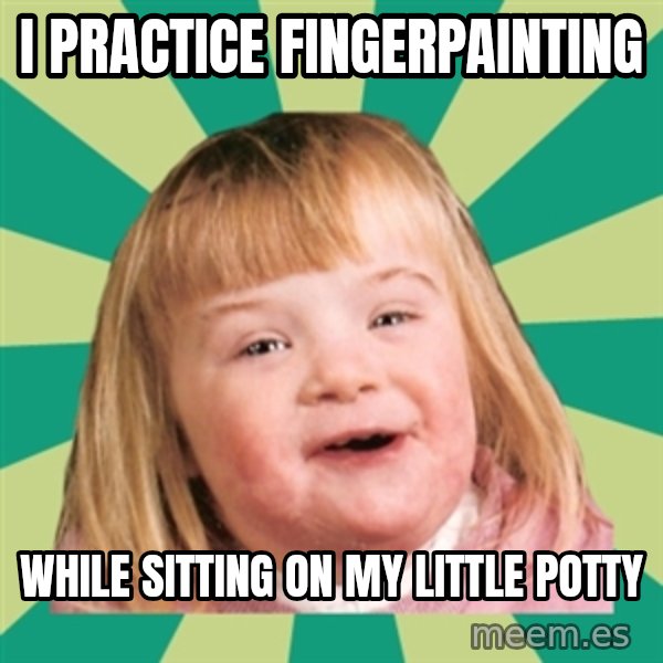 Retard girl meme: I practice fingerpainting / While sitting on my Little potty
