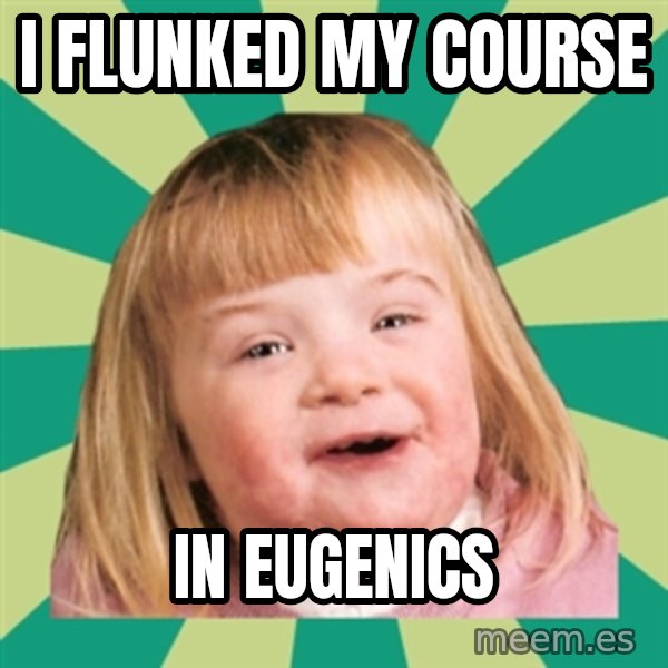 Retard girl meme: I flunked my course / In eugenics