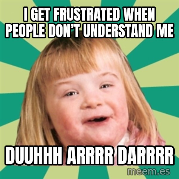 Retard girl meme: I get frustrated when people don’t understand me / Duuhhh arrRr darrrr