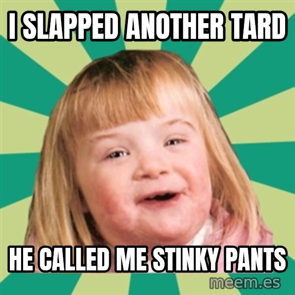 Retard girl meme: I slapped another tard / He called me stinky panTs