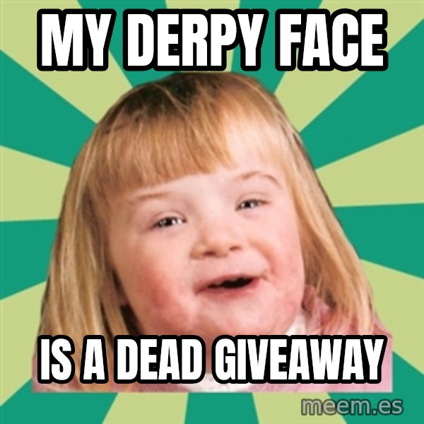 Retard girl meme: My derpy face / Is a dead giveaway