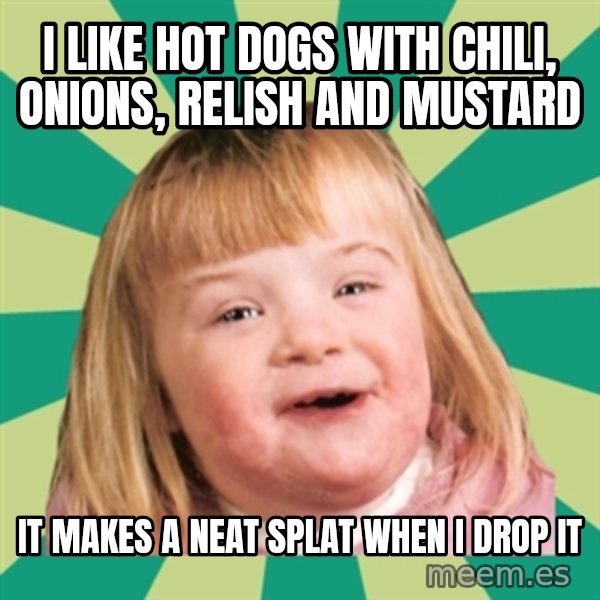 Retard girl meme: I like hot dogs with chili, onions, relish and mustard / It makes a neat Splat when i drop it