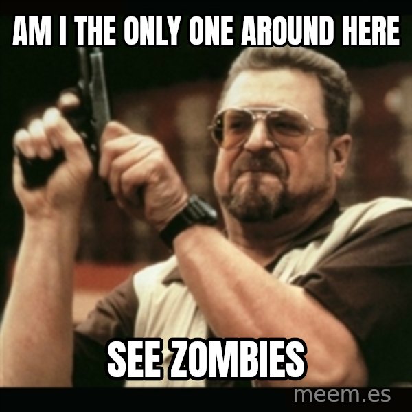 am i the only one around here meme: am  i the only one around here / see zombies