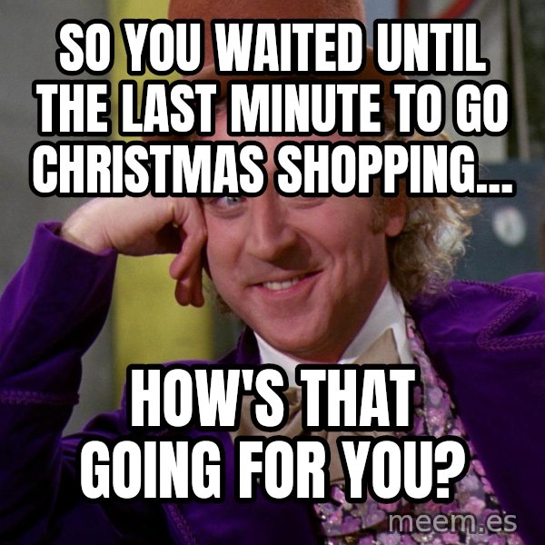Willy Wonka meme: So you waited until the last minute to go christmas shopping... / How's that going for you?