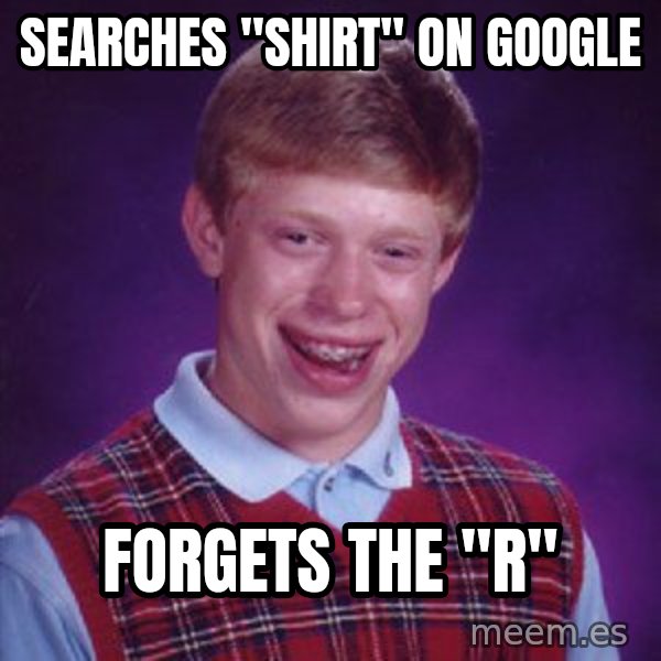 Bad Luck Brian meme: Searches "SHIRT" on Google / Forgets the "R"