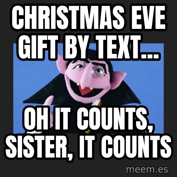 The Count from Sesame Street meme: Christmas eve gift by text... / oh it counts, sister, it counts