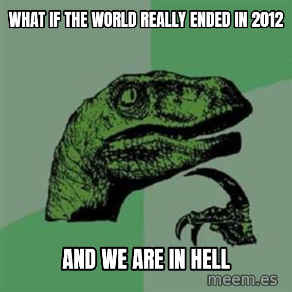 Philosoraptor meme: what if the world really ended in 2012 / And we are in hell