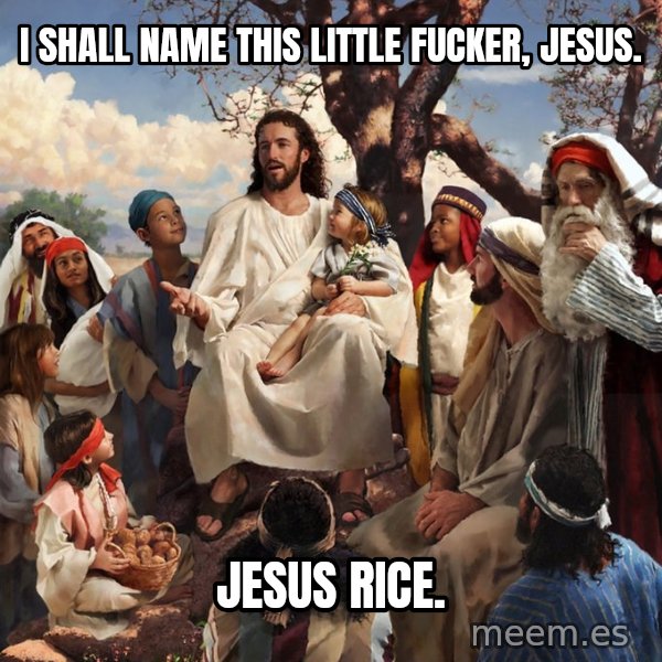 storytime jesus meme: I shall name this little fucker, Jesus. / Jesus Rice.