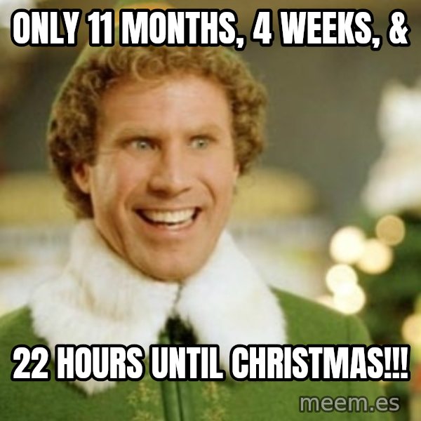 Buddy the Elf meme: Only 11 months, 4 weeks, & / 22 hours until Christmas!!!