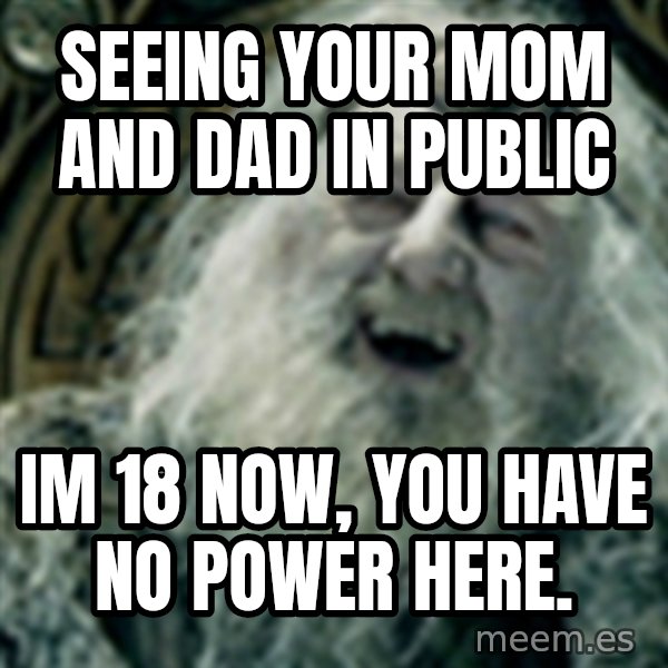you have no power here meme: Seeing your mom and DAD in public / iM 18 now, you have no power here.