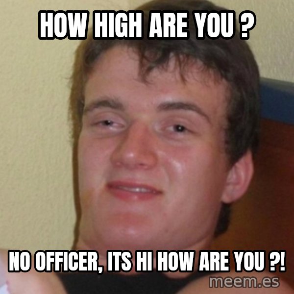 Stoner Stanley meme: how high are you ? / no officer, its hi how are you ?!