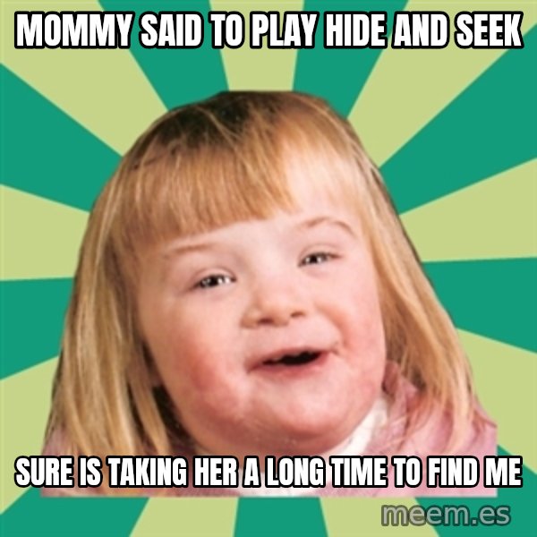 Retard girl meme: Mommy said to play hide and seek / Sure is taking her a long time to find me