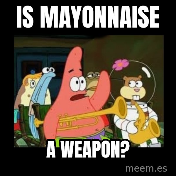Patrick Star Instrument meme: is mayonnaise / a weapon?