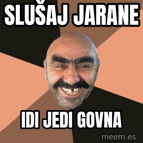 Provincial Man meme: Slušaj Jarane / idi jedi govna
