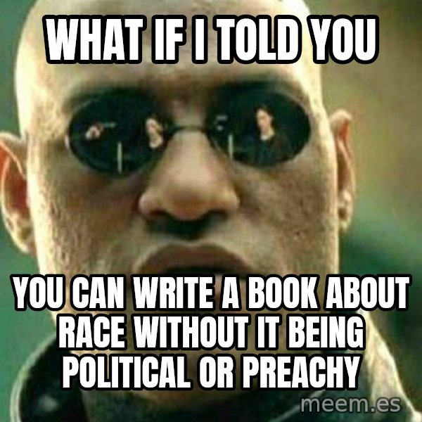 What If I Told You meme: what if i told you / you can write a book about race without it being political or preachy