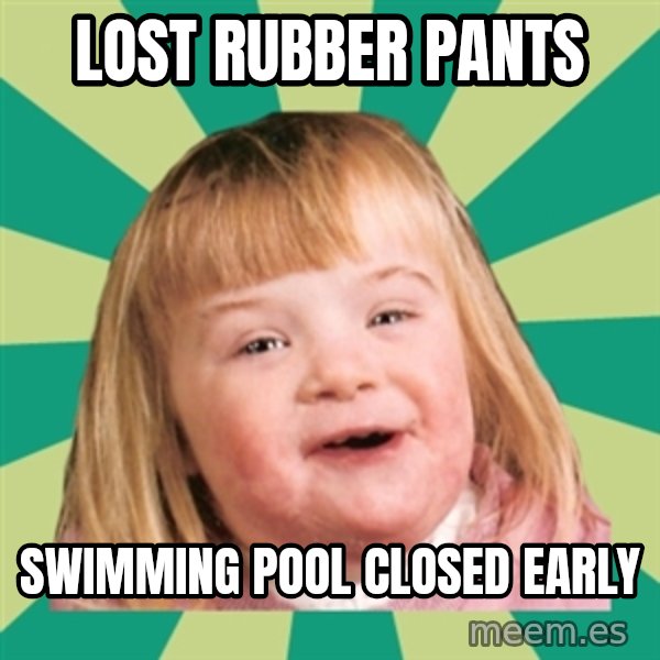 Retard girl meme: Lost rubber pants / Swimming pool closed early