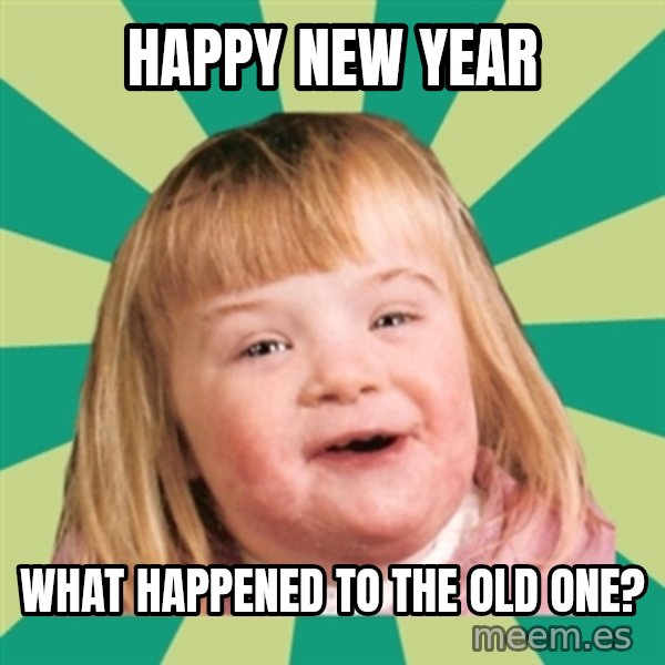 Retard girl meme: Happy new year / What happened to the old one?