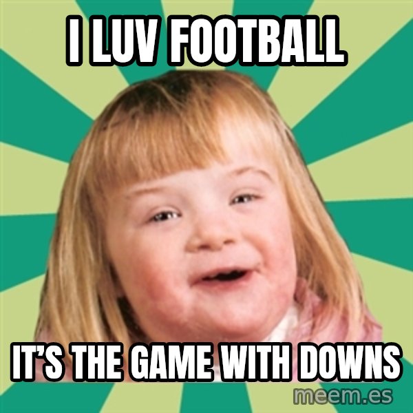 Retard girl meme: I luv football / It’s the game with downs