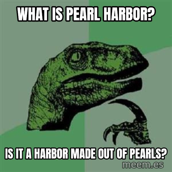Philosoraptor meme: What is Pearl Harbor? / Is it a harbor made out of pearls?