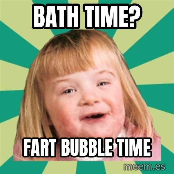 Retard girl meme: Bath time? / Fart bubble time