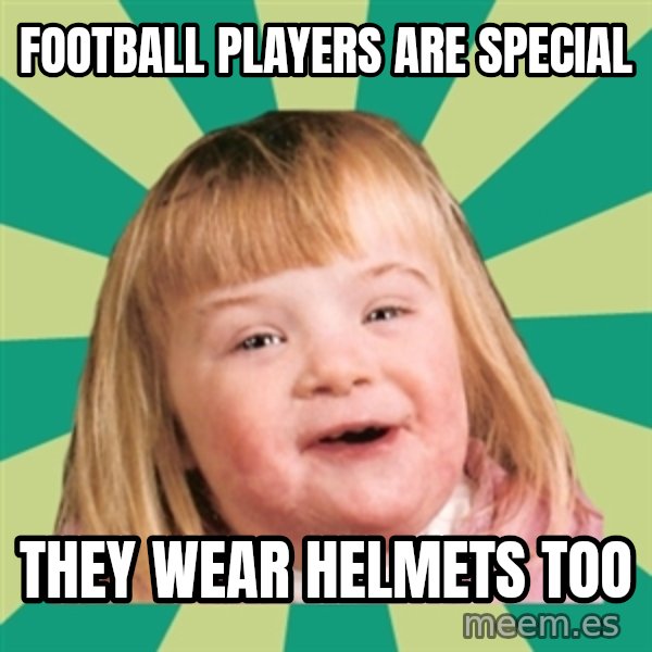 Retard girl meme: Football players are special / They wear helmets too