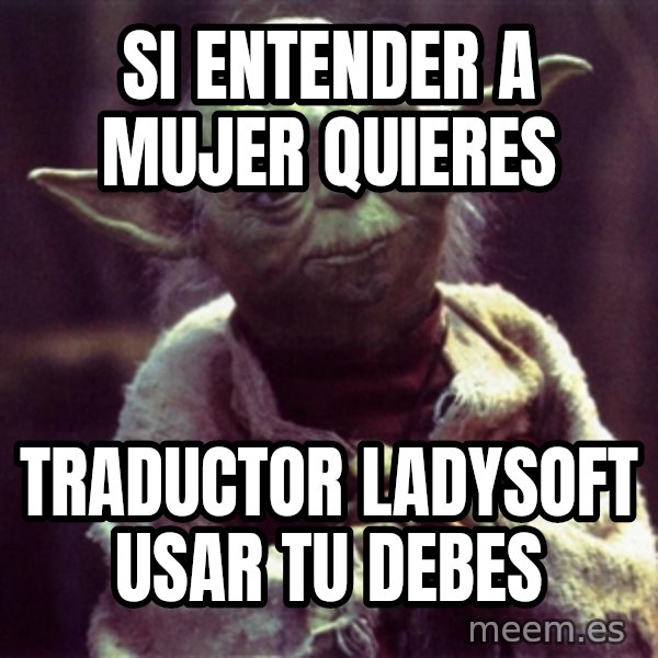 Yoda meme: Si entender a mujer quieres / Traductor ladysoft usar tu debes
