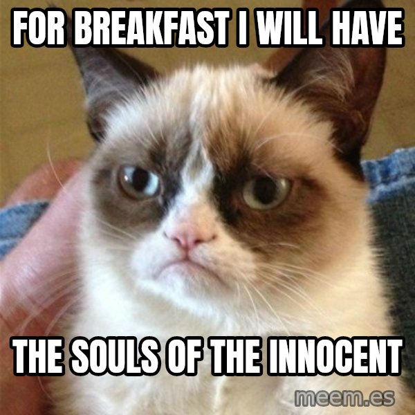 Grumpy Cat  meme: For breakfast I will have / The Souls of the innocent