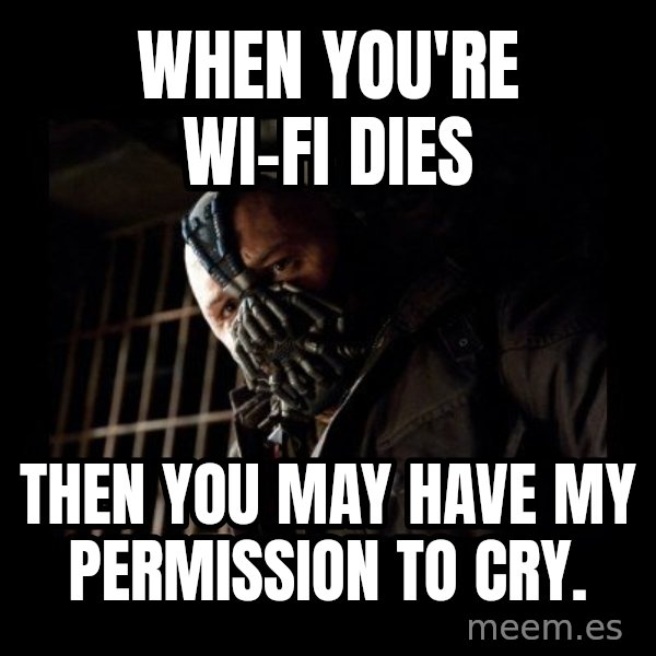 Bane meme: When you're wi-fi dies / Then you may have my permission to cry.