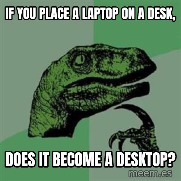 Philosoraptor meme: if you place a laptop on a desk, / does it become a desktop?