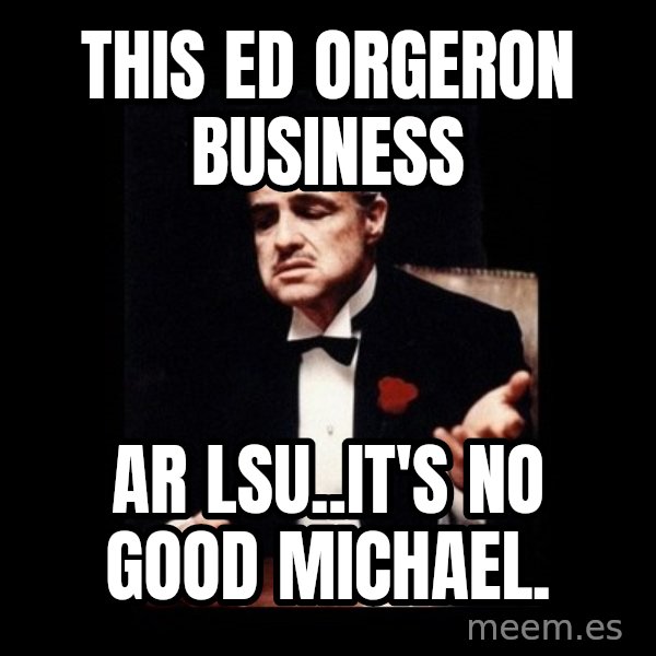 The Godfather meme: this ed orgeron business / ar lsu..it's no good michael.