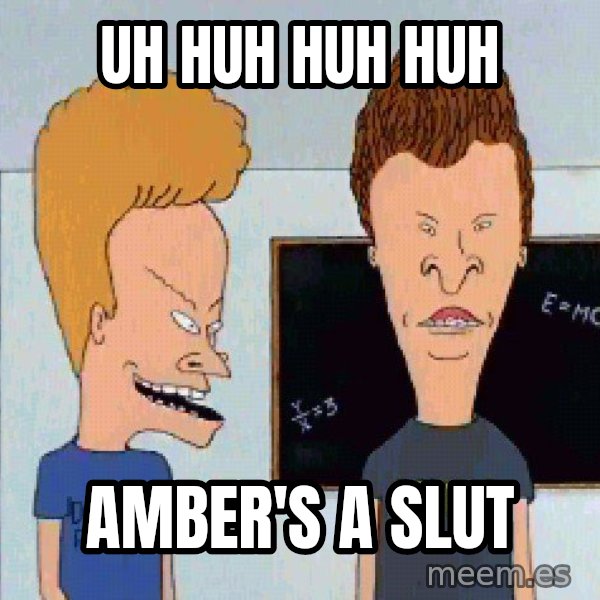 Beavis and butthead meme: UH HUH HUH HUH / Amber's a slut