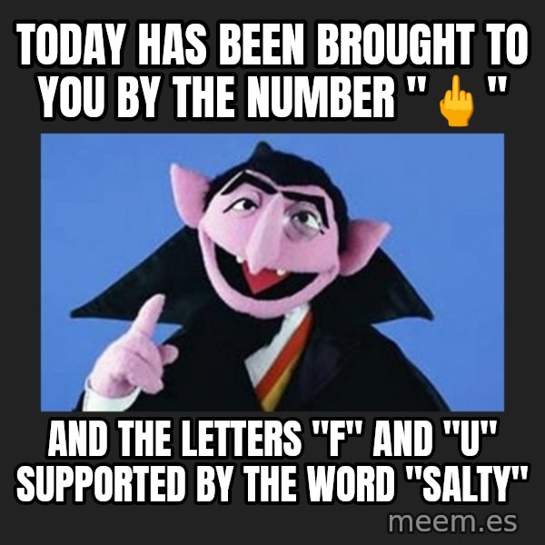 The Count from Sesame Street meme: Today has been brought to you by the number "🖕" / And the letters "F" and "U" Supported by the word "Salty"